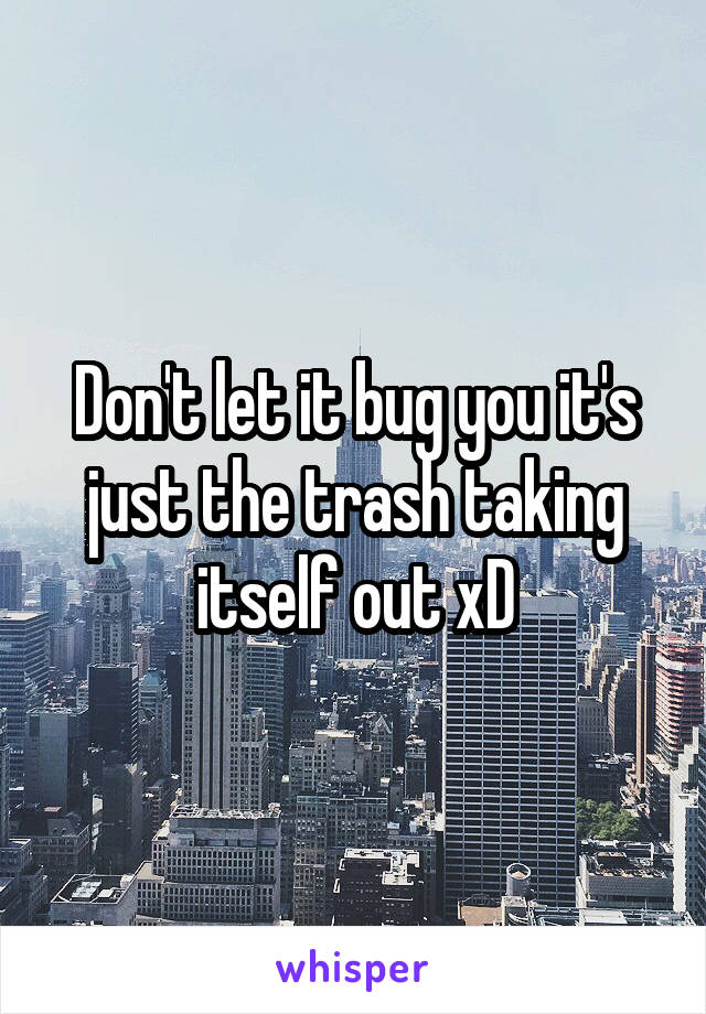 Don't let it bug you it's just the trash taking itself out xD