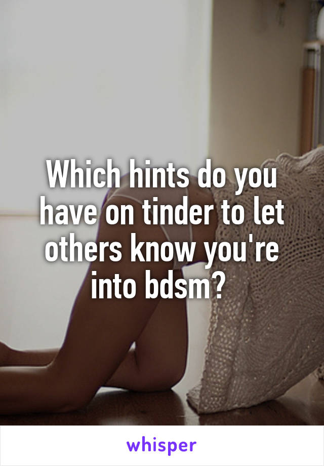 Which hints do you have on tinder to let others know you're into bdsm? 