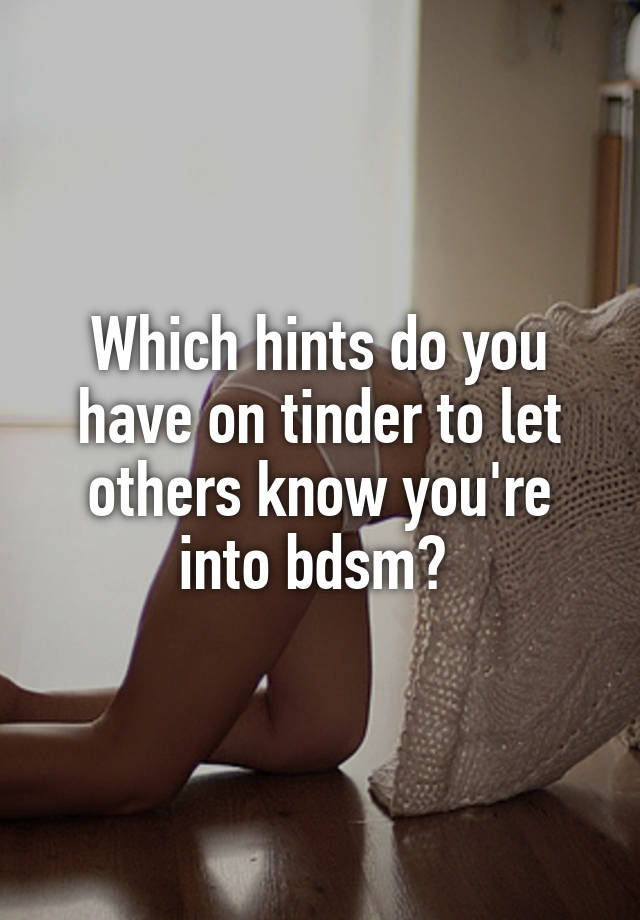 Which hints do you have on tinder to let others know you're into bdsm? 