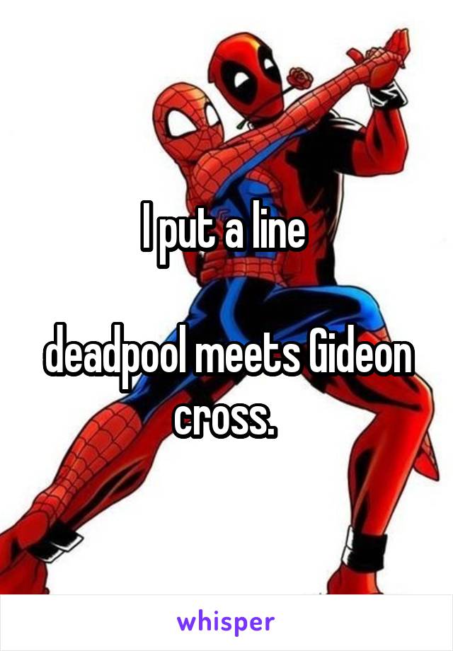 I put a line 

deadpool meets Gideon cross. 