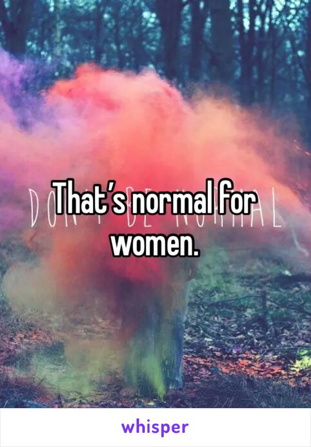 That’s normal for women.