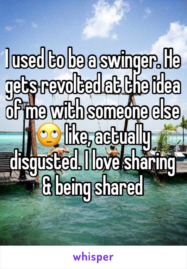 I used to be a swinger. He gets revolted at the idea of me with someone else 🙄 like, actually disgusted. I love sharing & being shared