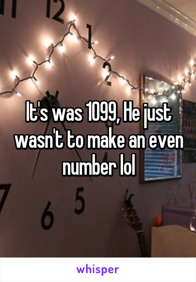 It's was 1099, He just wasn't to make an even number lol