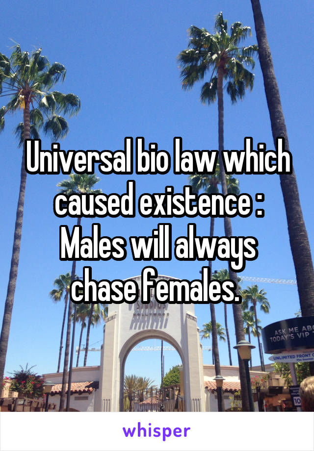 Universal bio law which caused existence :
Males will always chase females. 