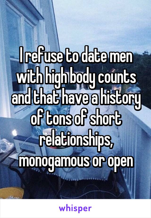 I refuse to date men with high body counts and that have a history of tons of short relationships, monogamous or open