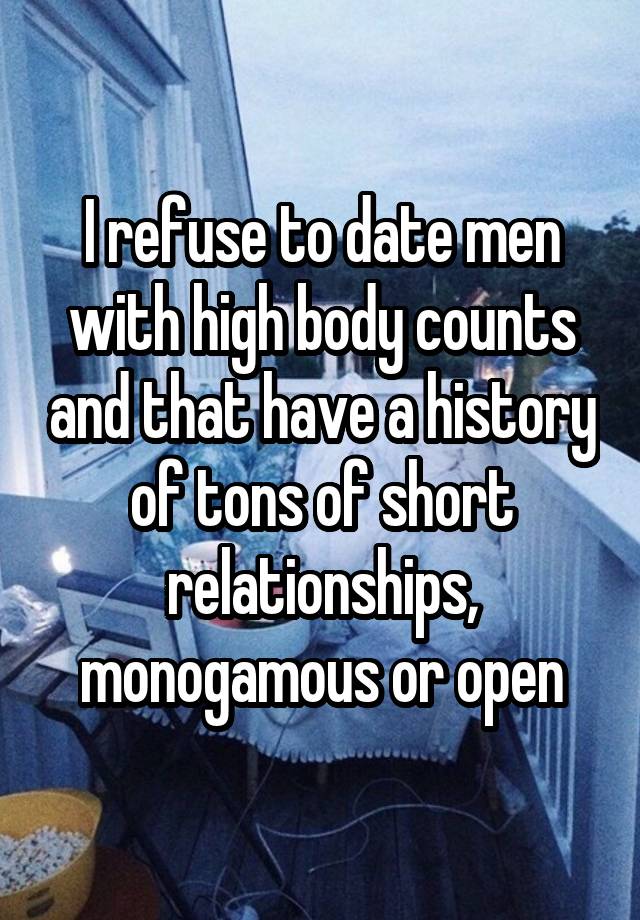 I refuse to date men with high body counts and that have a history of tons of short relationships, monogamous or open