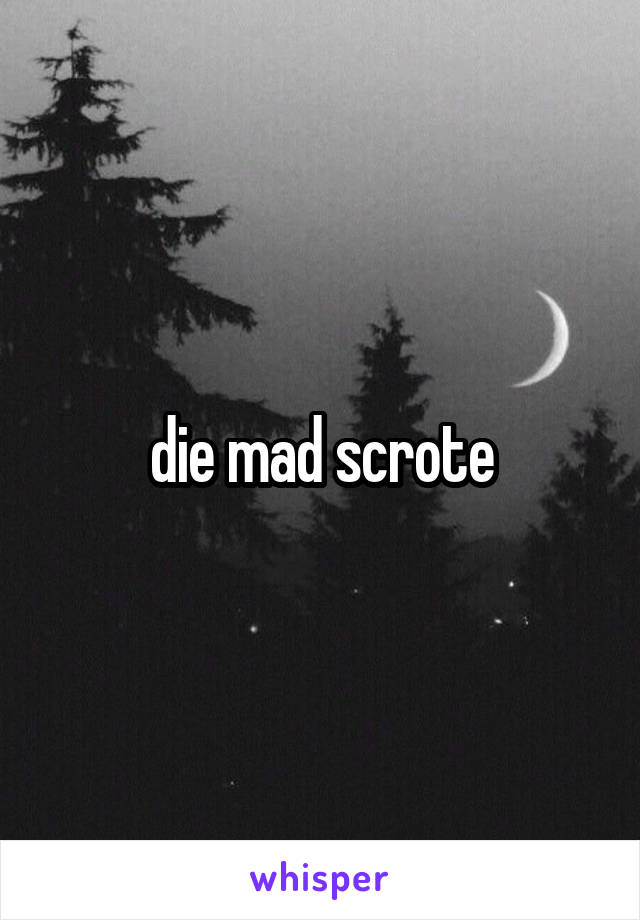 die mad scrote