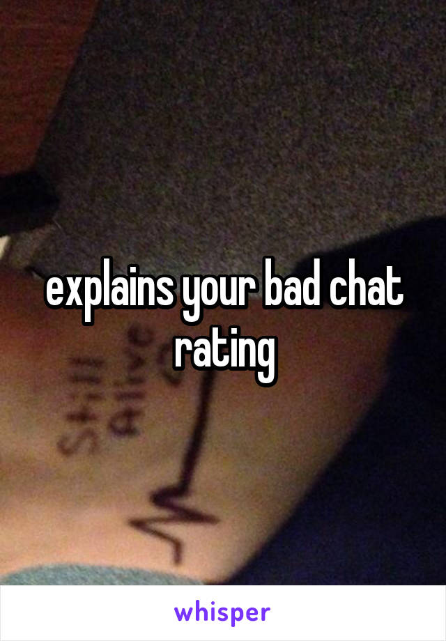 explains your bad chat rating