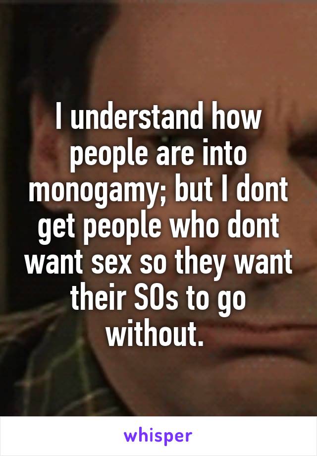 I understand how people are into monogamy; but I dont get people who dont want sex so they want their SOs to go without. 