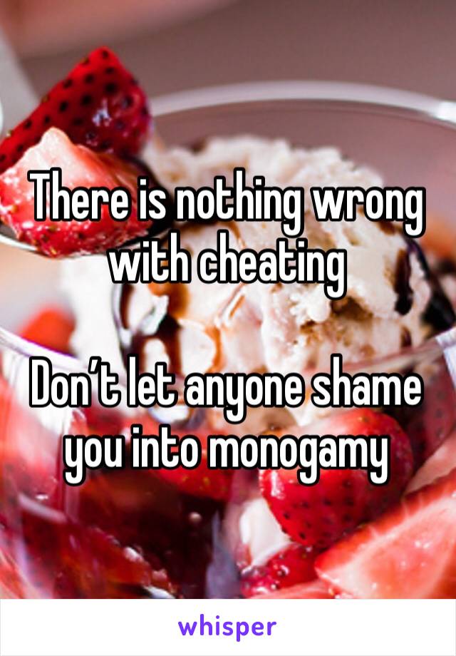 There is nothing wrong with cheating

Don’t let anyone shame you into monogamy