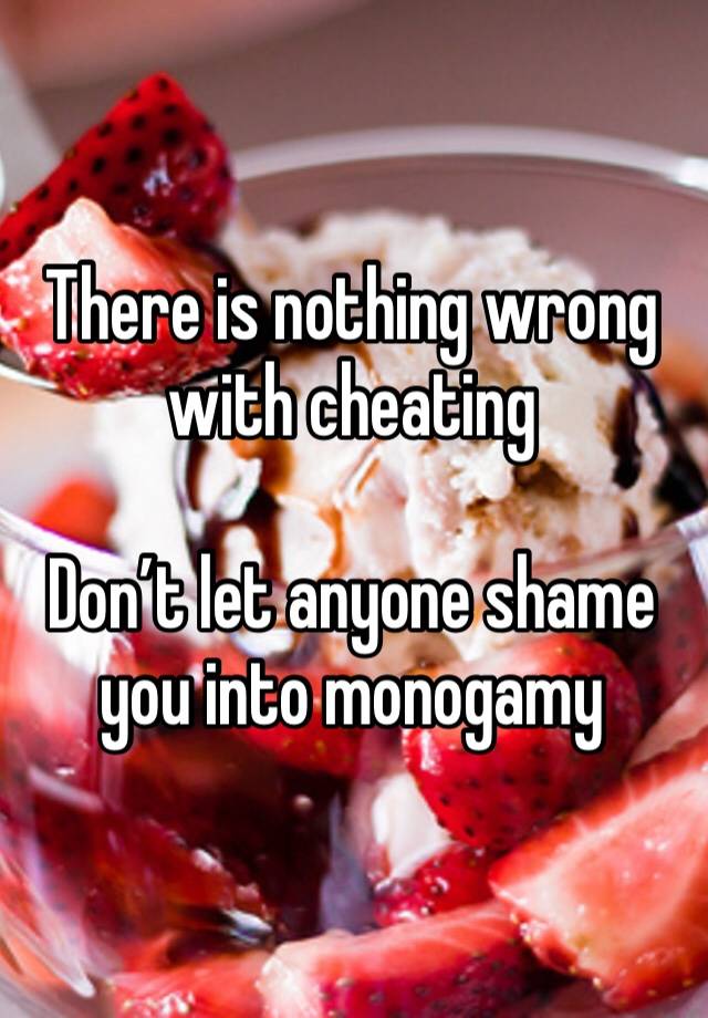 There is nothing wrong with cheating

Don’t let anyone shame you into monogamy