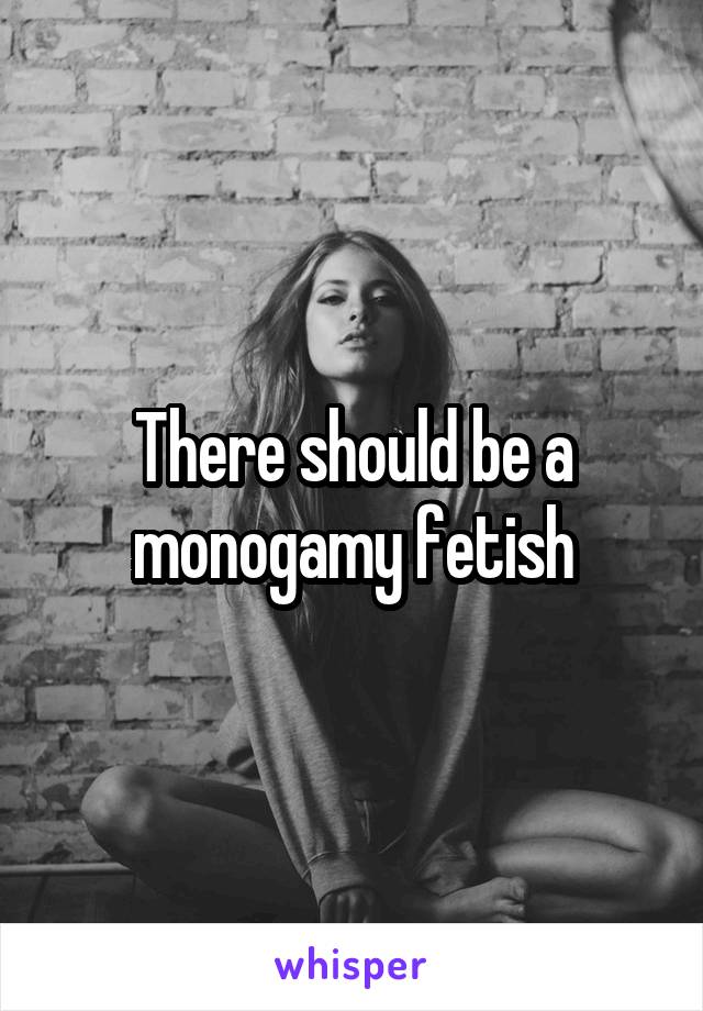 There should be a monogamy fetish