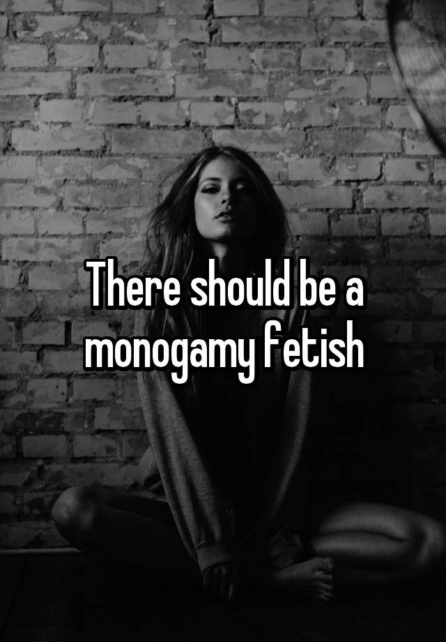 There should be a monogamy fetish