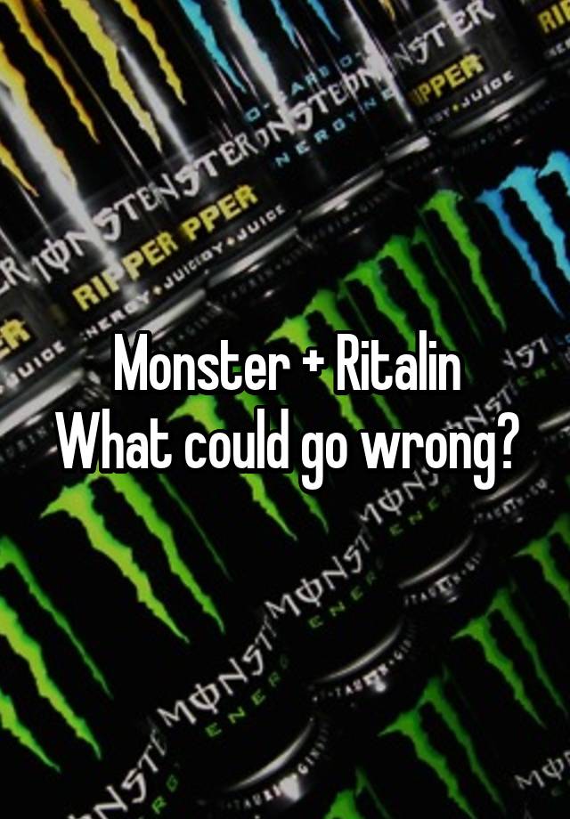 Monster + Ritalin
What could go wrong?