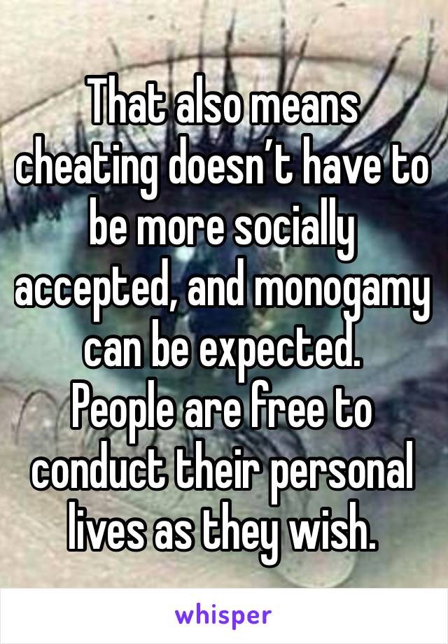 That also means cheating doesn’t have to be more socially accepted, and monogamy can be expected. 
People are free to conduct their personal lives as they wish. 