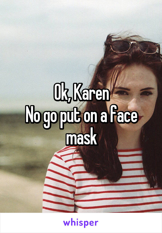 Ok, Karen
No go put on a face mask