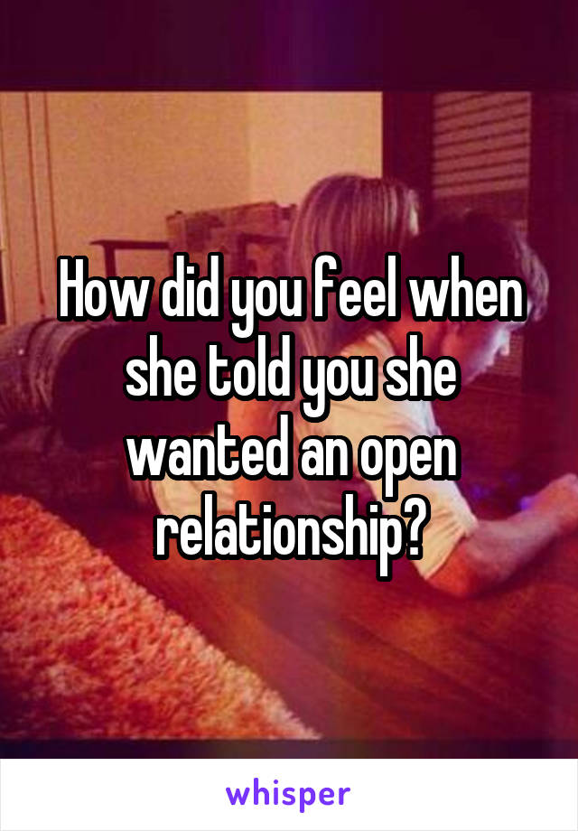 How did you feel when she told you she wanted an open relationship?