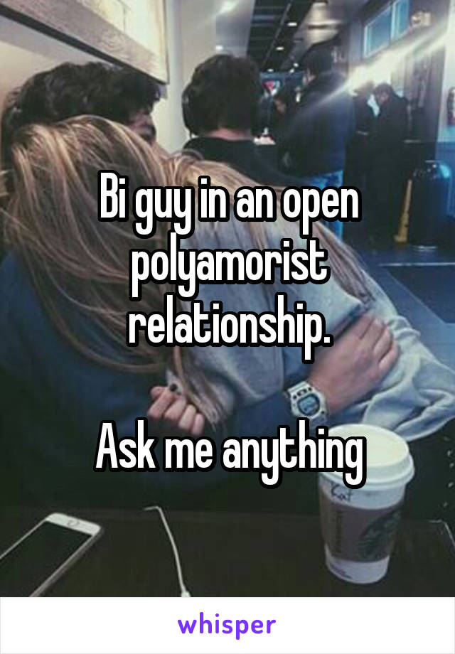 Bi guy in an open polyamorist relationship.

Ask me anything