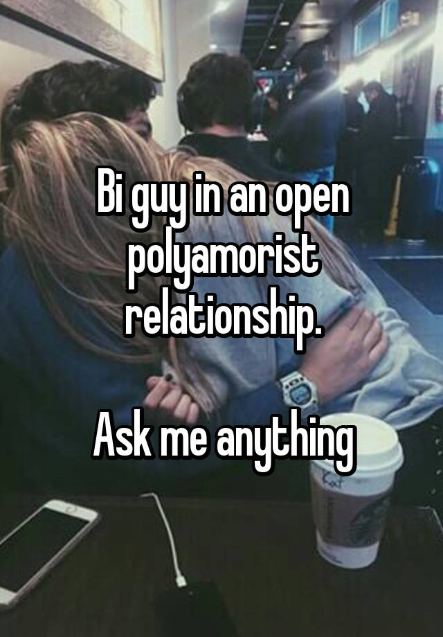 Bi guy in an open polyamorist relationship.

Ask me anything