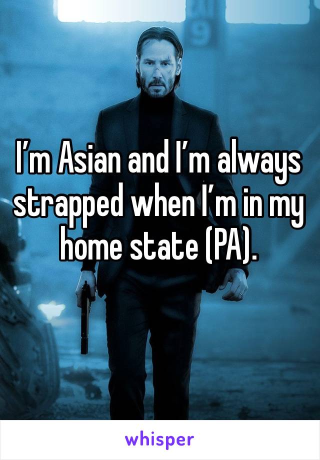 I’m Asian and I’m always strapped when I’m in my home state (PA).