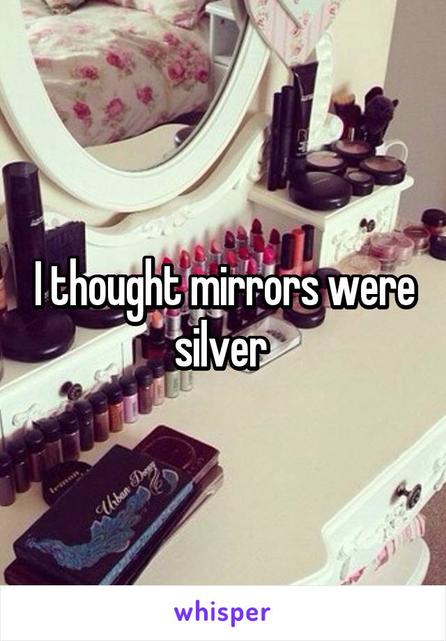 I thought mirrors were silver 