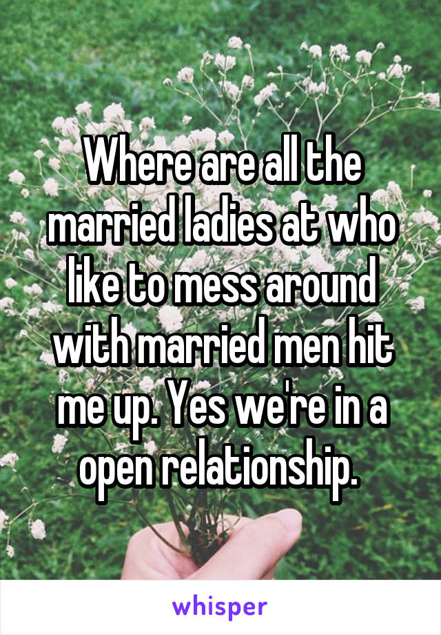 Where are all the married ladies at who like to mess around with married men hit me up. Yes we're in a open relationship. 