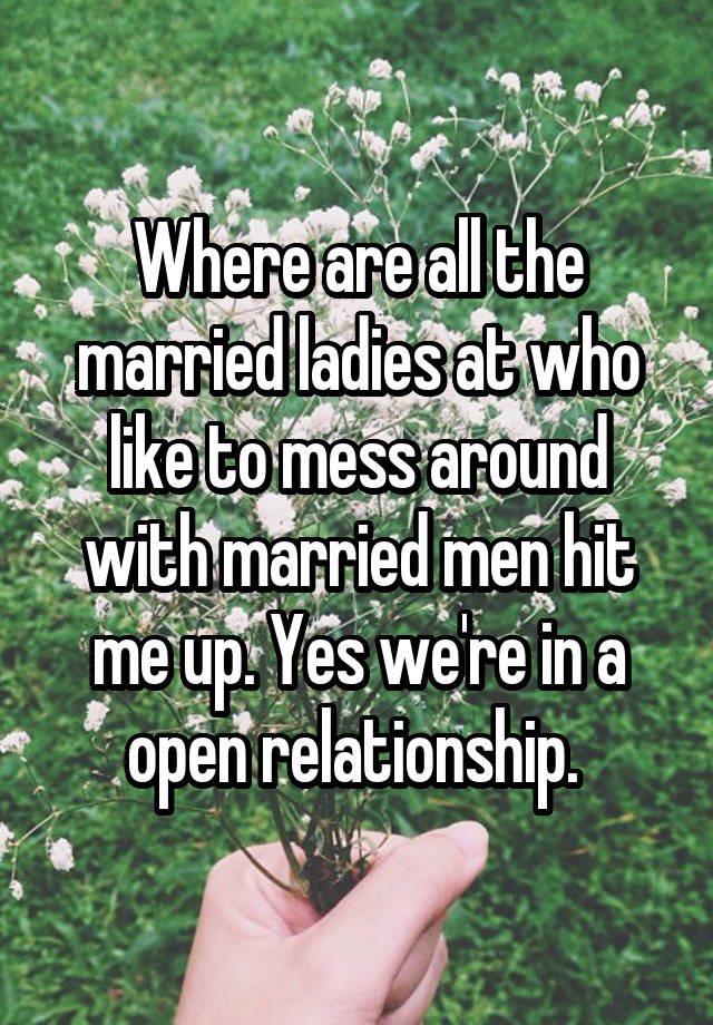 Where are all the married ladies at who like to mess around with married men hit me up. Yes we're in a open relationship. 