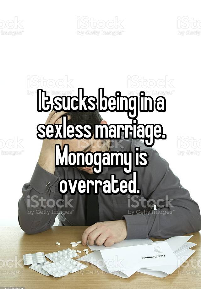 It sucks being in a sexless marriage. Monogamy is overrated. 