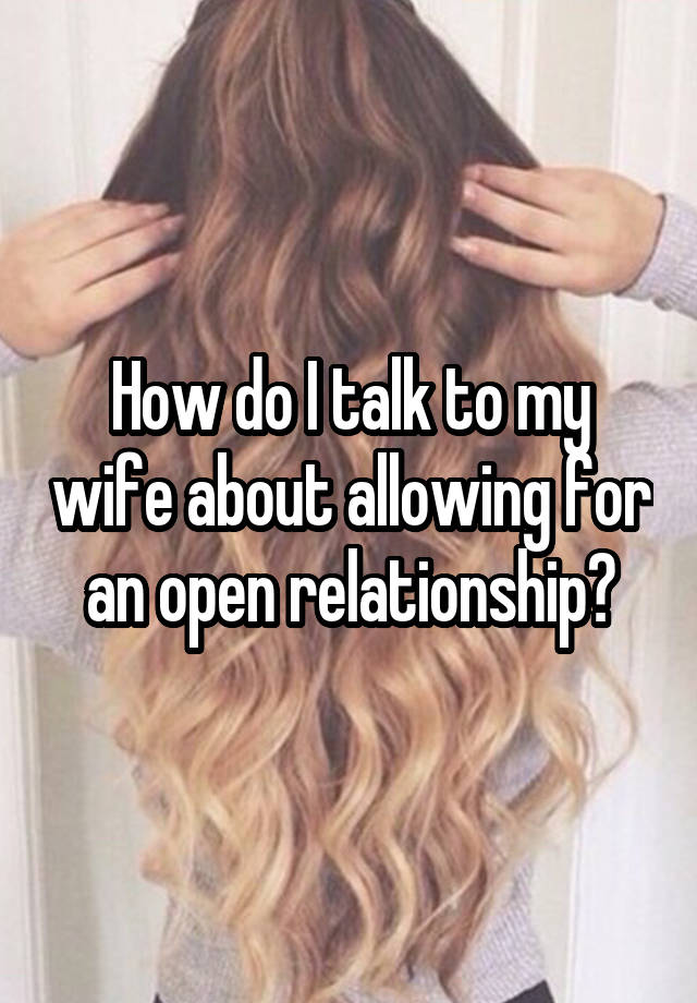 How do I talk to my wife about allowing for an open relationship?