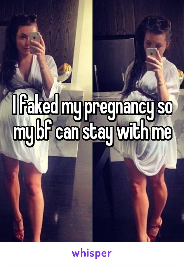 I faked my pregnancy so my bf can stay with me 