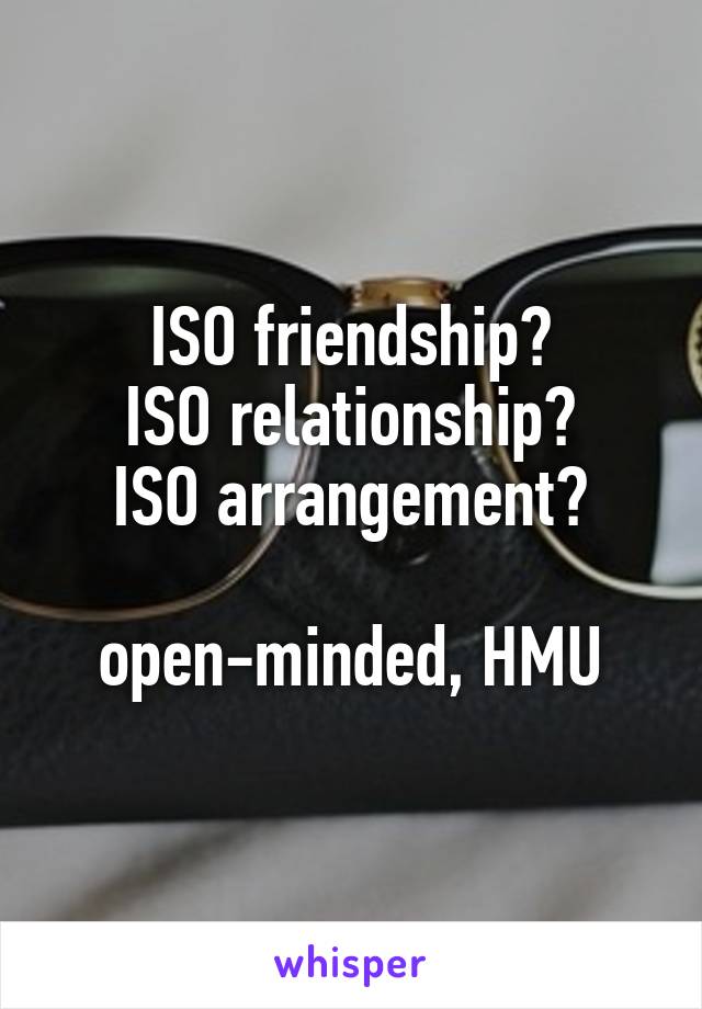 ISO friendship?
ISO relationship?
ISO arrangement?

open-minded, HMU