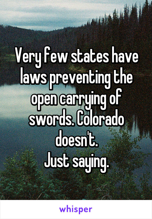 Very few states have laws preventing the open carrying of swords. Colorado doesn't.
Just saying.