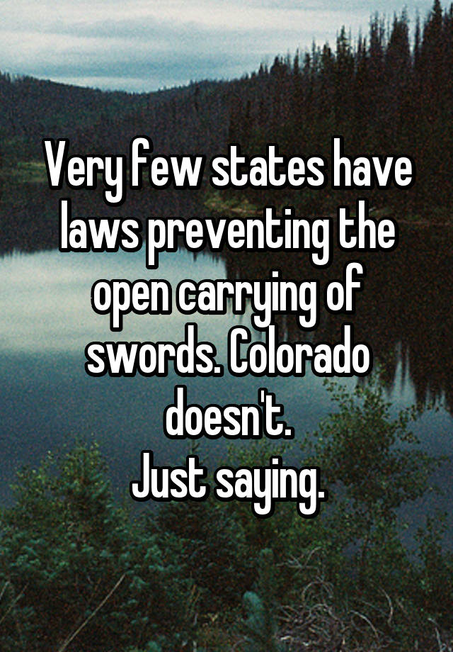 Very few states have laws preventing the open carrying of swords. Colorado doesn't.
Just saying.