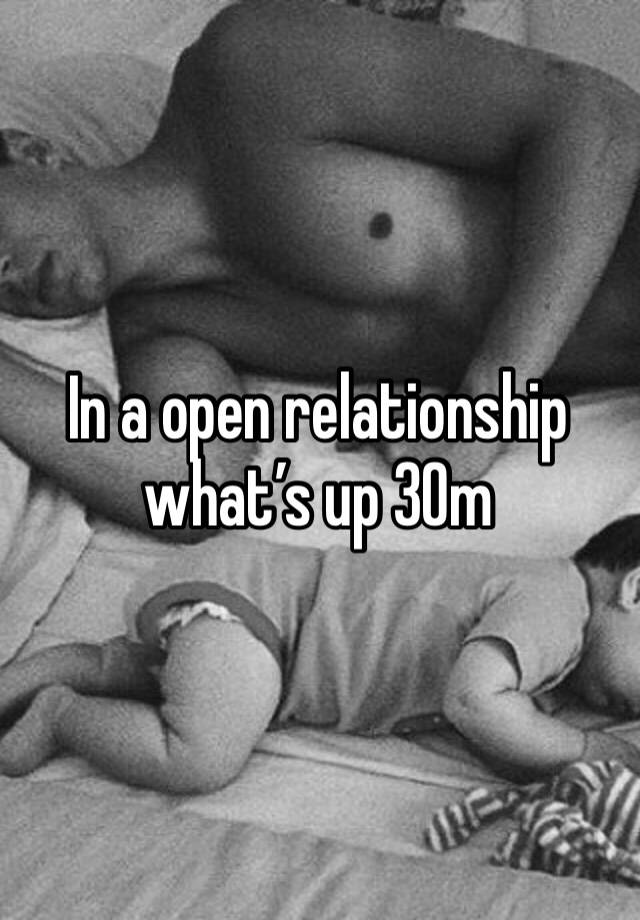 In a open relationship what’s up 30m