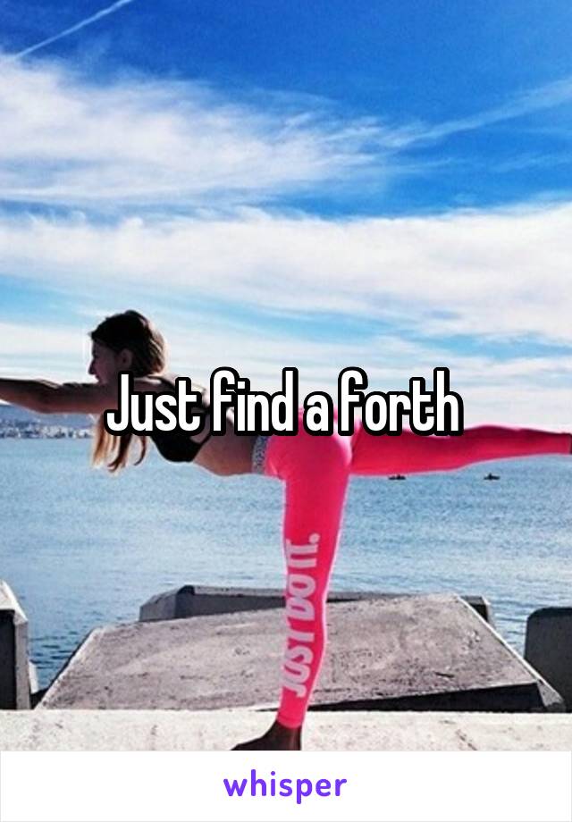 Just find a forth 