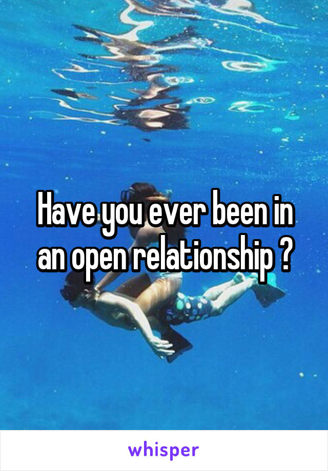 Have you ever been in an open relationship ?