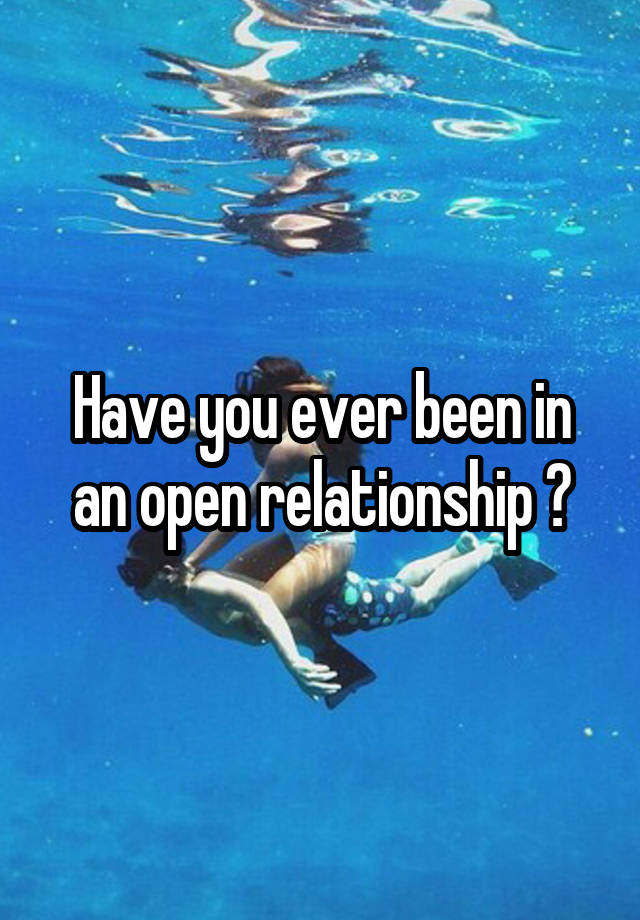 Have you ever been in an open relationship ?