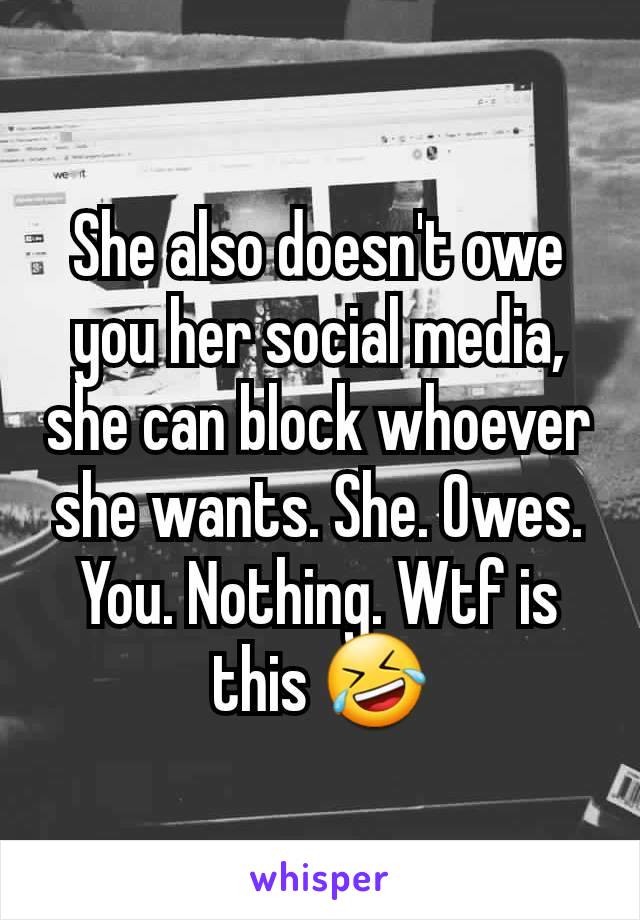 She also doesn't owe you her social media, she can block whoever she wants. She. Owes. You. Nothing. Wtf is this 🤣