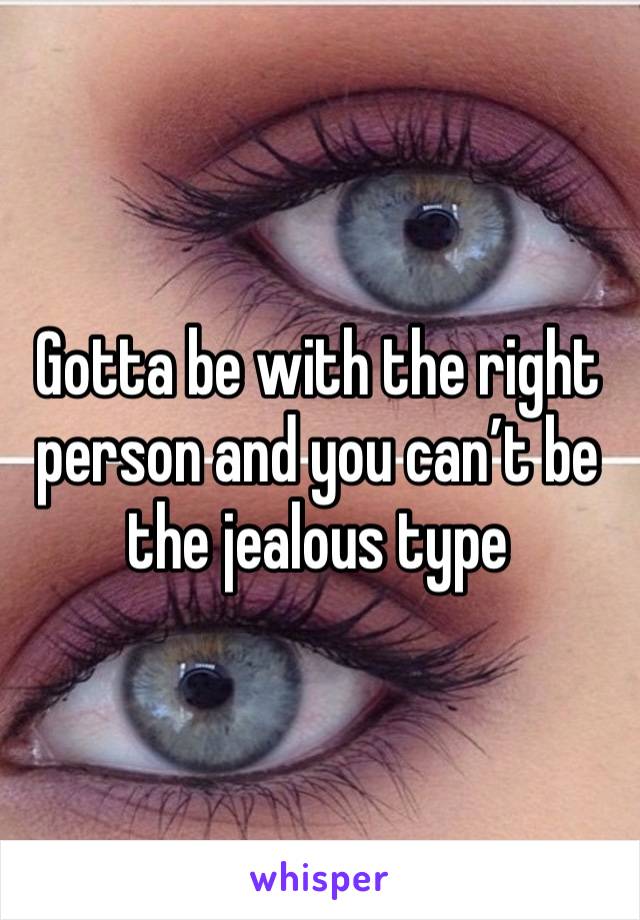 Gotta be with the right person and you can’t be the jealous type