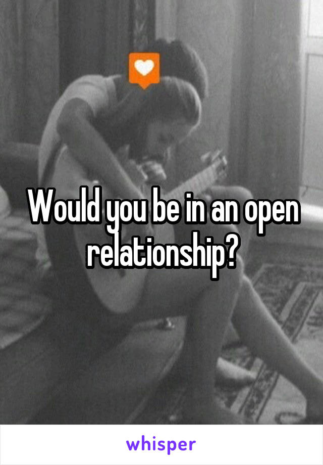 Would you be in an open relationship?