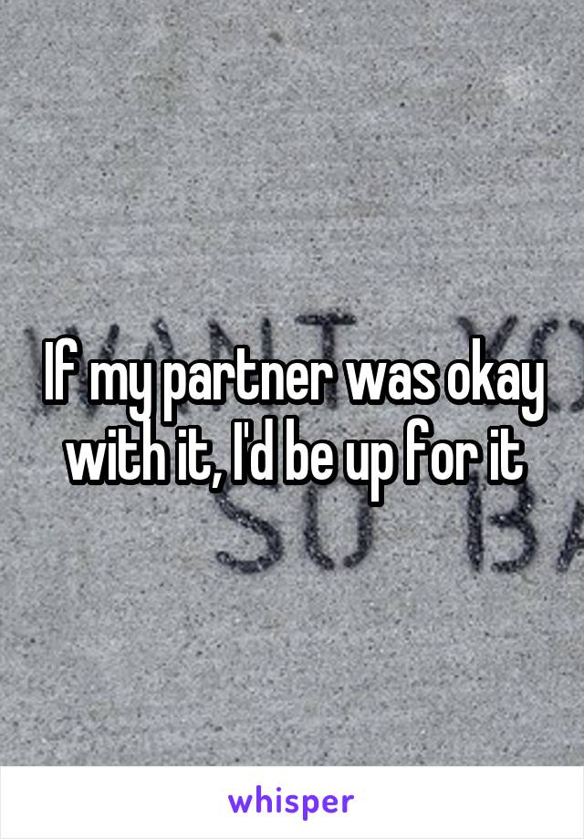 If my partner was okay with it, I'd be up for it