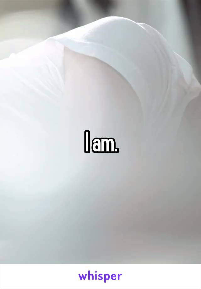 I am.