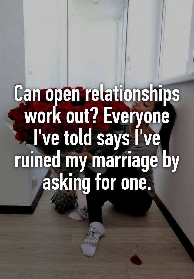 Can open relationships work out? Everyone I've told says I've ruined my marriage by asking for one.