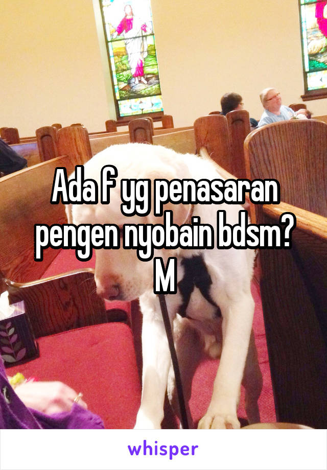 Ada f yg penasaran pengen nyobain bdsm?
M