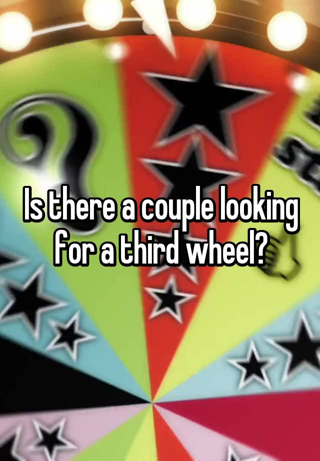 Is there a couple looking for a third wheel?