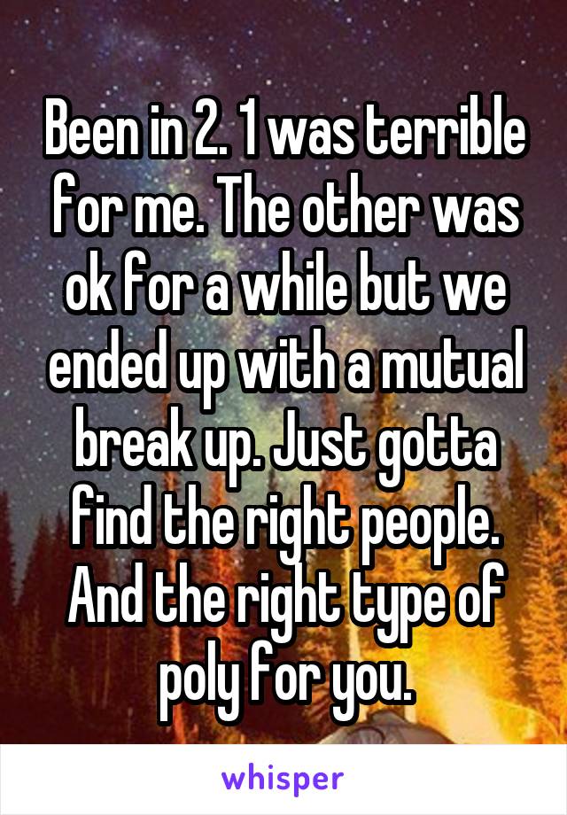 Been in 2. 1 was terrible for me. The other was ok for a while but we ended up with a mutual break up. Just gotta find the right people. And the right type of poly for you.