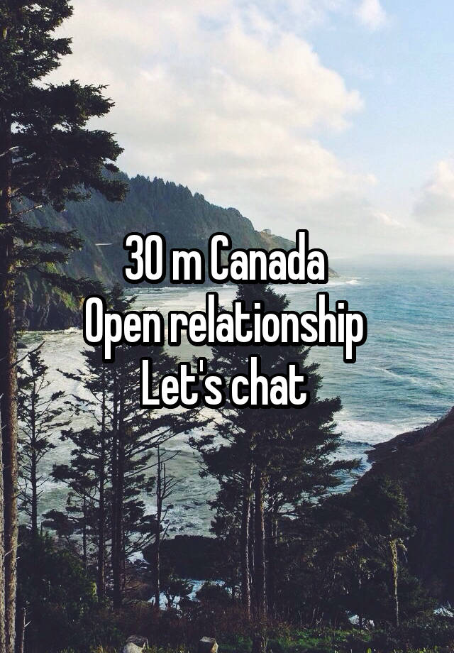 30 m Canada 
Open relationship 
Let's chat 