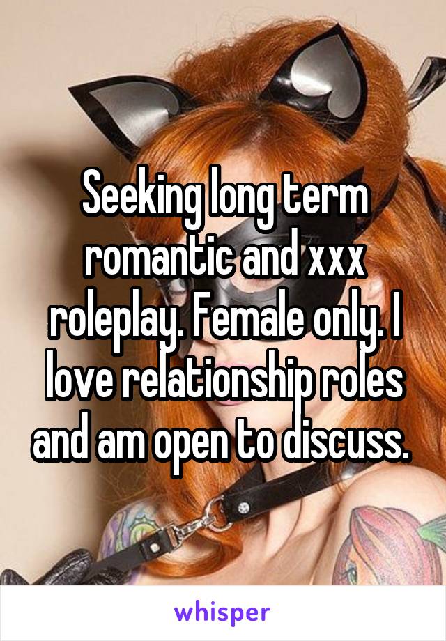 Seeking long term romantic and xxx roleplay. Female only. I love relationship roles and am open to discuss. 