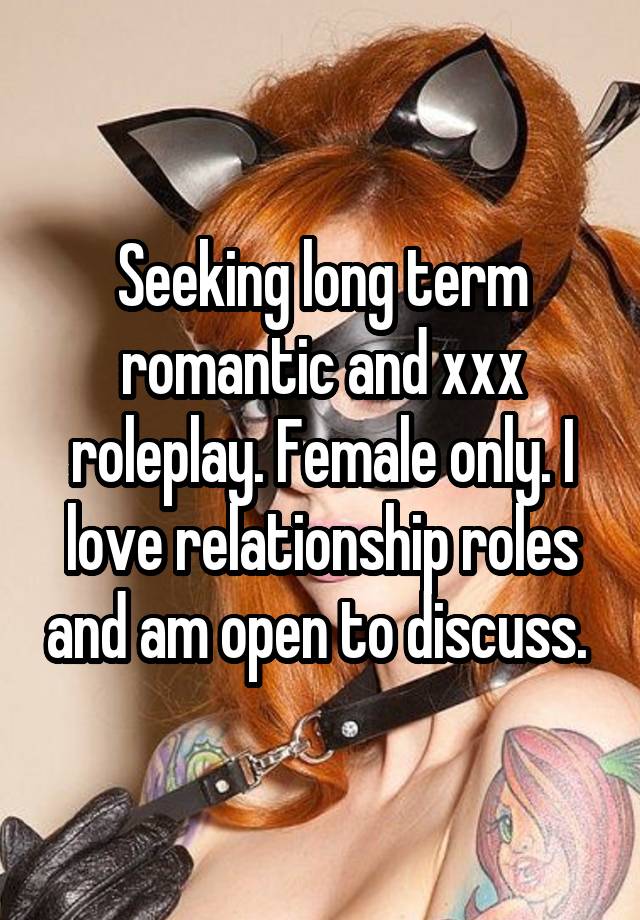 Seeking long term romantic and xxx roleplay. Female only. I love relationship roles and am open to discuss. 