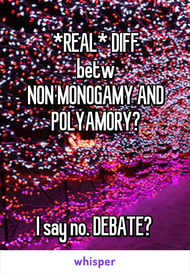 *REAL* DIFF
betw
NON MONOGAMY AND POLYAMORY?



I say no. DEBATE? 